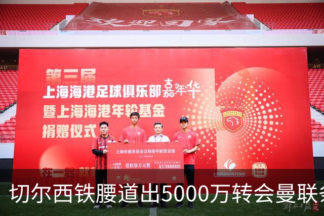 切尔西铁腰道出5000万转会曼联条件！埃德本周再次体检，原因曝光