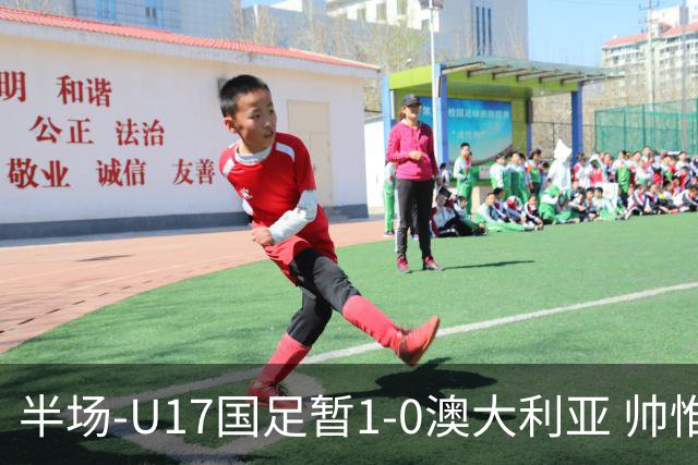 半场-U17国足暂1-0澳大利亚 帅惟浩1V2超车破门徐正鹏挑传助攻