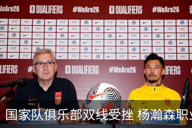 国家队俱乐部双线受挫 杨瀚森职业生涯进入至暗时刻？
