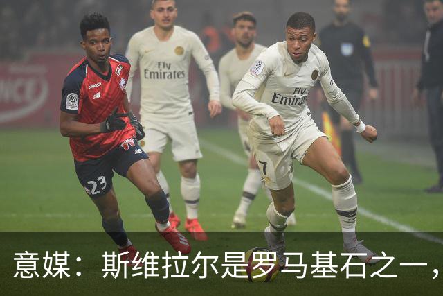 意媒：斯维拉尔是罗马基石之一，低于6000万欧罗马管理层无意谈判
