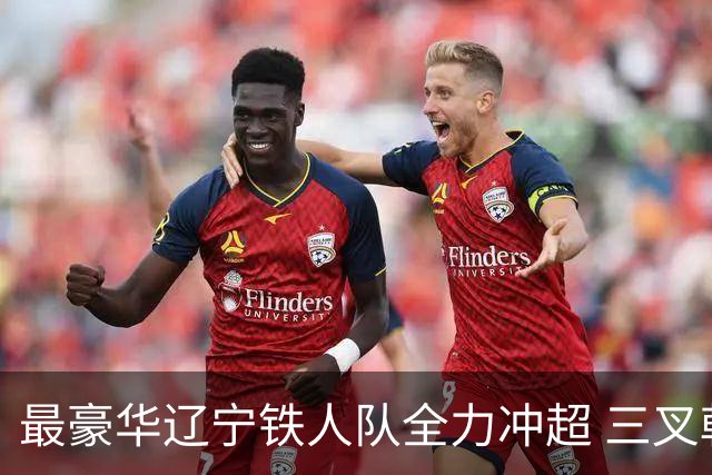 最豪华辽宁铁人队全力冲超 三叉戟升级成四大天王