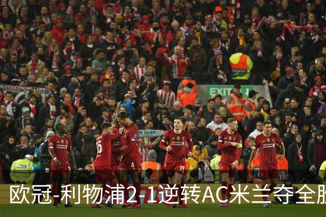 欧冠-利物浦2-1逆转AC米兰夺全胜 马竞客胜出线