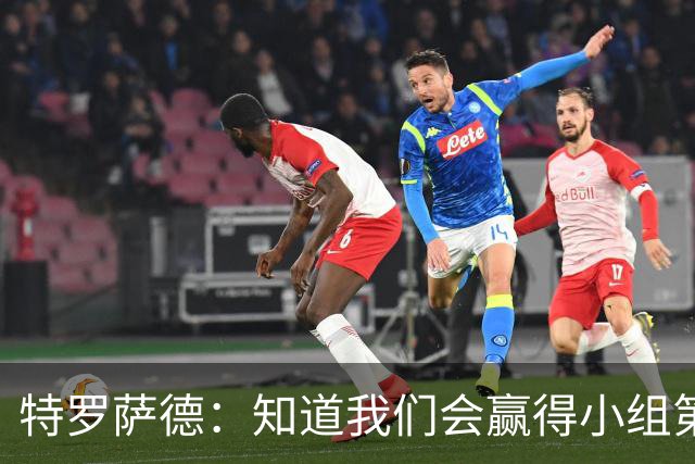 特罗萨德：知道我们会赢得小组第一，每个人都想在世界杯证明自己