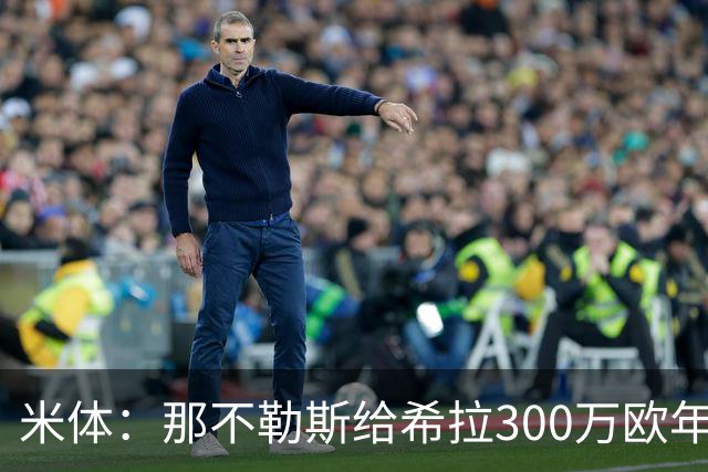 米体：那不勒斯给希拉300万欧年薪米兰直接开500万，还有意范戴克