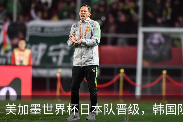 美加墨世界杯日本队晋级，韩国队出线悬了