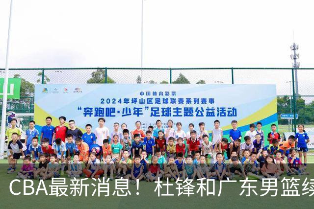 CBA最新消息！杜锋和广东男篮续约四年，浙江官宣续约法莱卡斯，郭艾伦续约遇阻